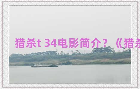 猎杀t 34电影简介？《猎杀t-34》